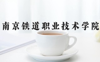 2025年南京铁道职业技术学院在四川计划招生人数（附学费及专业录取分)