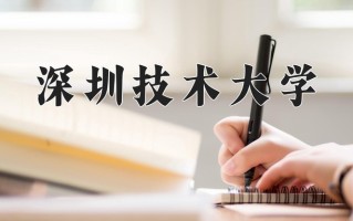 2025年深圳技术大学在四川计划招生人数（附学费及专业录取分)