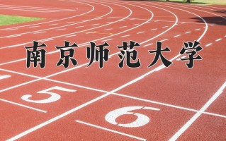 2025年南京师范大学在四川计划招生人数（附学费及专业录取分)
