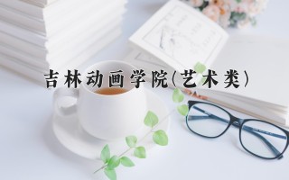 2024年吉林动画学院(艺术类)录取分数线，河北最低451分