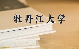 2025年牡丹江大学在新疆计划招生人数（附学费及专业录取分)