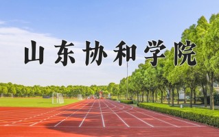 山东协和学院王牌专业有哪些？附2025最新王牌专业排名一览表