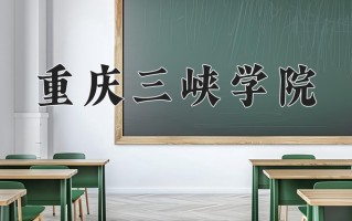 2025年重庆三峡学院在四川计划招生人数（附学费及专业录取分)