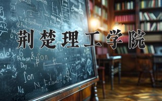 2025年荆楚理工学院在四川计划招生人数（附学费及专业录取分)