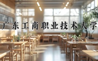 2025年广东工商职业技术大学在河南计划招生人数（附学费及专业录取分)