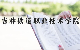 2025年吉林铁道职业技术学院在四川计划招生人数（附学费及专业录取分)