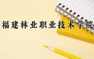 2025年福建林业职业技术学院在四川计划招生人数（附学费及专业录取分)