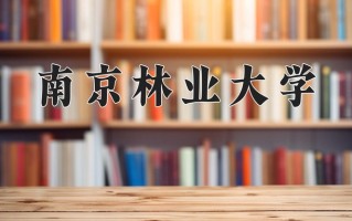 2025年南京林业大学在四川计划招生人数（附学费及专业录取分)