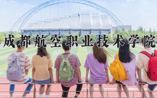 2025年成都航空职业技术学院在四川计划招生人数（附学费及专业录取分)