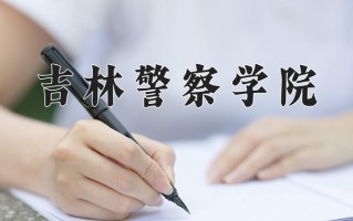 2025年吉林警察学院在河南计划招生人数（附学费及专业录取分)