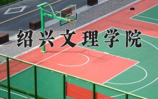 2025年绍兴文理学院在四川计划招生人数（附学费及专业录取分)