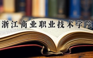 2025年浙江商业职业技术学院在四川计划招生人数（附学费及专业录取分)