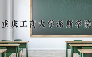 2025年重庆工商大学派斯学院在河南计划招生人数（附学费及专业录取分)