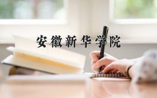 2024年安徽新华学院录取分数线，河北最低465分