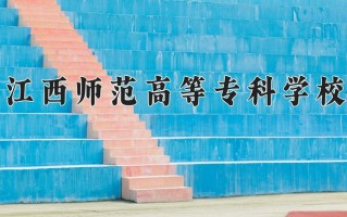 2025年江西师范高等专科学校在四川计划招生人数（附学费及专业录取分)