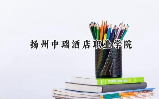 2024扬州中瑞酒店职业学院录取分数线：江苏最低224分
