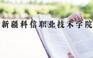 2025年新疆科信职业技术学院在河北计划招生人数（附学费及专业录取分)
