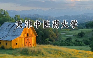 2024天津中医药大学录取分数线：河南最低517分