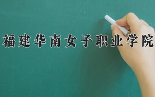 2025年福建华南女子职业学院在四川计划招生人数（附学费及专业录取分)