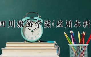 四川旅游学院(应用本科)学费多少钱一年：4800-5200元/年（2025填报参考）