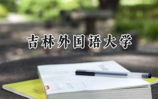 吉林外国语大学2024在福建录取分数线是多少？最低423分/最高495分