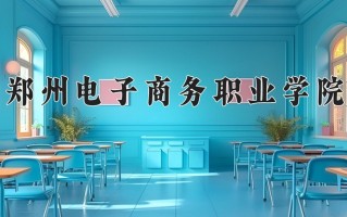2025年郑州电子商务职业学院在河南计划招生人数（附学费及专业录取分)