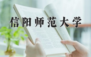 2025年信阳师范大学在新疆计划招生人数（附学费及专业录取分)