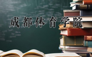 2025年成都体育学院在四川计划招生人数（附学费及专业录取分)