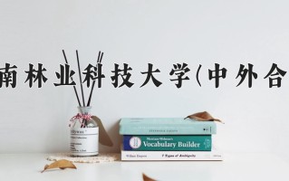 2025年中南林业科技大学(中外合作)在四川计划招生人数（附学费及专业录取分)