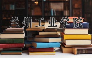 2025年兰州工业学院在四川计划招生人数（附学费及专业录取分)