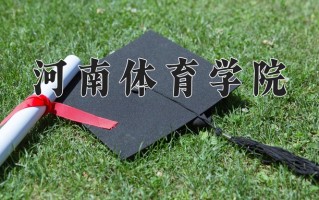 河南体育学院王牌专业有哪些？附2025最新王牌专业排名一览表