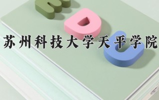 2025年苏州科技大学天平学院在新疆计划招生人数（附学费及专业录取分)