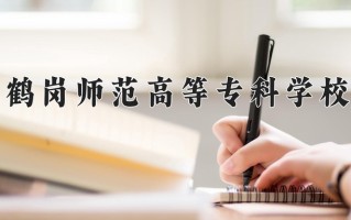 2025年鹤岗师范高等专科学校在河南计划招生人数（附学费及专业录取分)