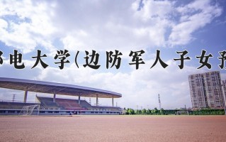 2025年西安邮电大学(边防军人子女预科班)在河北计划招生人数（附学费及专业录取分)