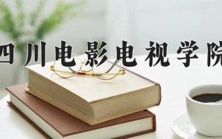 2025年四川电影电视学院在河南计划招生人数（附学费及专业录取分)