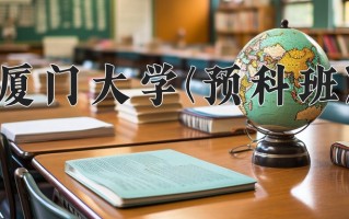 2025年厦门大学(预科班)在重庆计划招生人数（附学费及专业录取分)