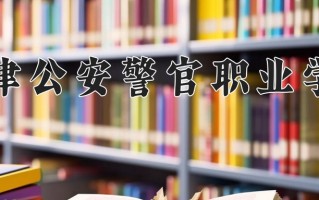 2025年天津公安警官职业学院在新疆计划招生人数（附学费及专业录取分)