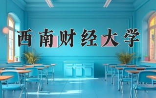 2025年西南财经大学在河南计划招生人数（附学费及专业录取分)