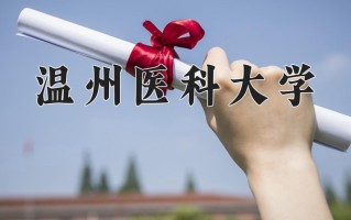 2025年温州医科大学在四川计划招生人数（附学费及专业录取分)