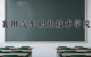 2025年襄阳汽车职业技术学院在河南计划招生人数（附学费及专业录取分)