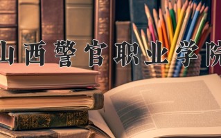 山西警官职业学院学费多少钱一年：4000-4600元/年（2025填报参考）