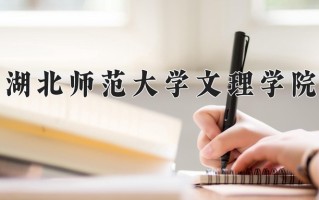 2025年湖北师范大学文理学院在四川计划招生人数（附学费及专业录取分)