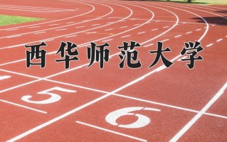 2025年西华师范大学在四川计划招生人数（附学费及专业录取分)