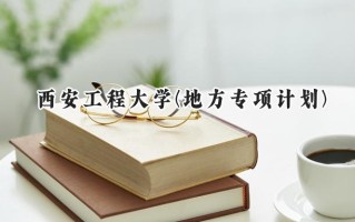 2024西安工程大学(地方专项计划)录取分数线：陕西最低475分