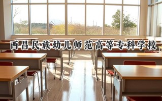 2024西昌民族幼儿师范高等专科学校录取分数线：河南最低186分