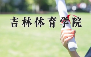 吉林体育学院王牌专业有哪些？附2025最新王牌专业排名一览表