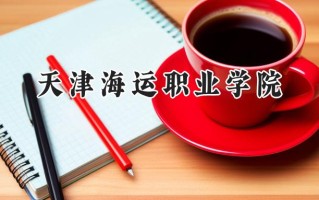 2024天津海运职业学院录取分数线：宁夏最低305分