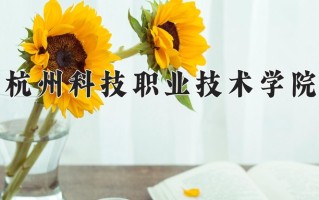 2025年杭州科技职业技术学院在四川计划招生人数（附学费及专业录取分)