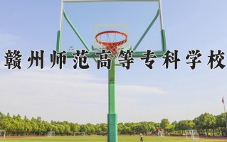 赣州师范高等专科学校学费多少钱一年：3490-12000元/年（2025填报参考）