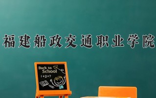 2025年福建船政交通职业学院在四川计划招生人数（附学费及专业录取分)